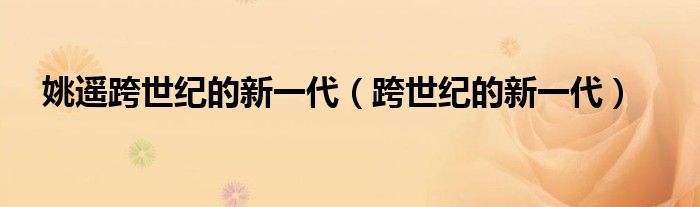姚遙跨世紀(jì)的新一代（跨世紀(jì)的新一代）