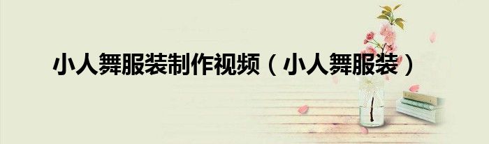 小人舞服裝制作視頻（小人舞服裝）