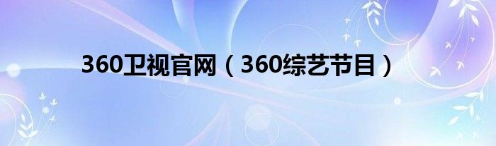 360衛(wèi)視官網(wǎng)（360綜藝節(jié)目）