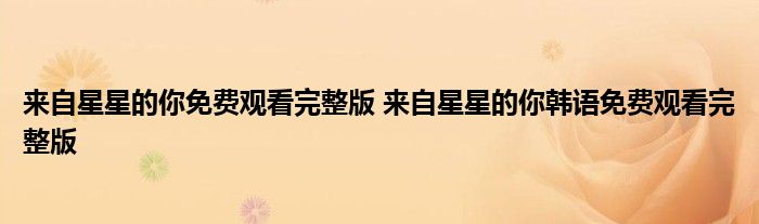 來自星星的你免費觀看完整版 來自星星的你韓語免費觀看完整版