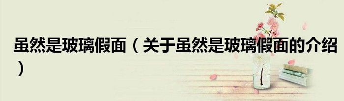 雖然是玻璃假面（關(guān)于雖然是玻璃假面的介紹）