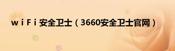 wⅰFⅰ安全衛(wèi)士（3660安全衛(wèi)士官網(wǎng)）