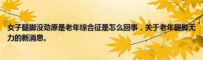 女子腿腳沒(méi)勁原是老年綜合征是怎么回事，關(guān)于老年腿腳無(wú)力的新消息。