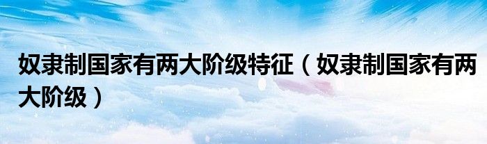 奴隸制國家有兩大階級特征（奴隸制國家有兩大階級）