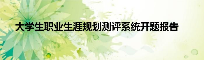 大學(xué)生職業(yè)生涯規(guī)劃測評系統(tǒng)開題報告