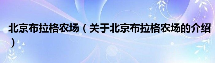北京布拉格農(nóng)場（關于北京布拉格農(nóng)場的介紹）