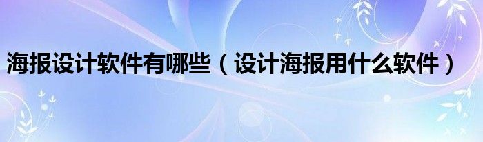 海報設(shè)計軟件有哪些（設(shè)計海報用什么軟件）