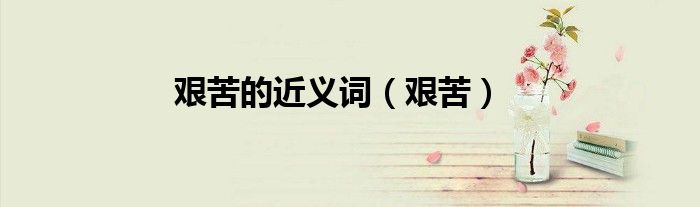 艱苦的近義詞（艱苦）