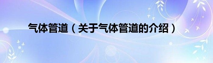 氣體管道（關(guān)于氣體管道的介紹）