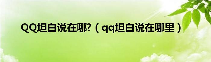 QQ坦白說在哪?（qq坦白說在哪里）