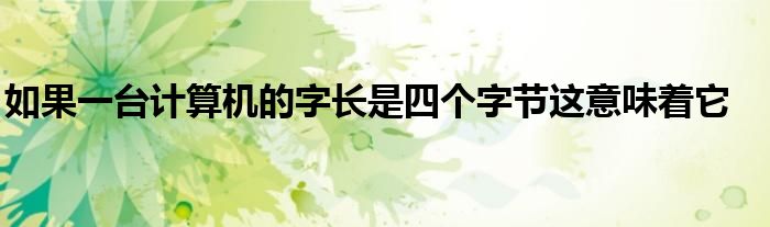 如果一臺計算機的字長是四個字節(jié)這意味著它