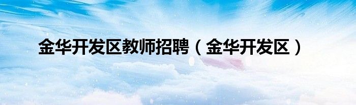 金華開發(fā)區(qū)教師招聘（金華開發(fā)區(qū)）