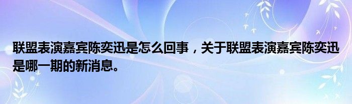 聯(lián)盟表演嘉賓陳奕迅是怎么回事，關(guān)于聯(lián)盟表演嘉賓陳奕迅是哪一期的新消息。