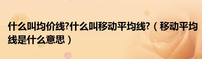 什么叫均價線?什么叫移動平均線?（移動平均線是什么意思）