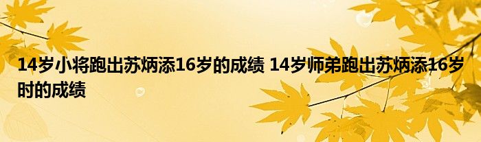 14歲小將跑出蘇炳添16歲的成績 14歲師弟跑出蘇炳添16歲時(shí)的成績