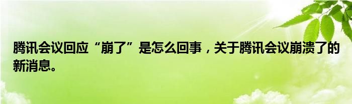 騰訊會議回應(yīng)“崩了”是怎么回事，關(guān)于騰訊會議崩潰了的新消息。