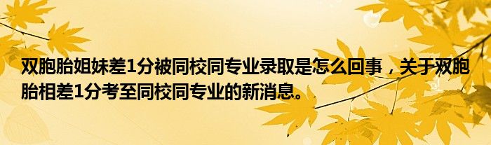 雙胞胎姐妹差1分被同校同專業(yè)錄取是怎么回事，關(guān)于雙胞胎相差1分考至同校同專業(yè)的新消息。