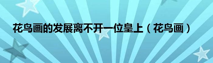花鳥畫的發(fā)展離不開一位皇上（花鳥畫）
