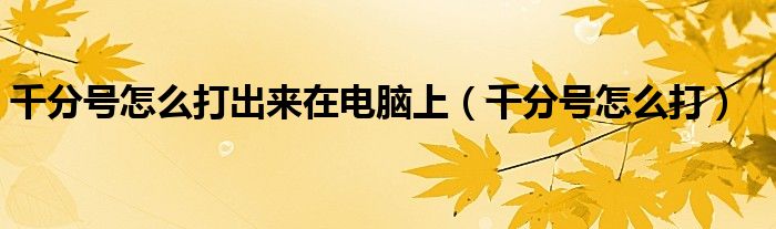 千分號(hào)怎么打出來在電腦上（千分號(hào)怎么打）
