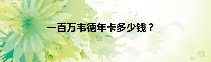 一百萬韋德年卡多少錢？