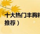 十大熱門豐胸精油排行榜（效果好的豐胸精油推薦）