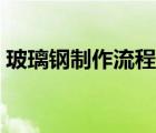 玻璃鋼制作流程視頻（玻璃鋼制作方法視頻）