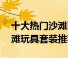 十大熱門沙灘玩具排行榜（精選10款兒童沙灘玩具套裝推薦）