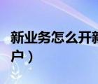 新業(yè)務怎么開新客戶（新業(yè)務員如何開發(fā)新客戶）
