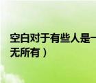 空白對于有些人是一無所有范文（對有的人來說空白就是一無所有）
