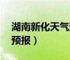 湖南新化天氣預(yù)報15天準(zhǔn)確（湖南新化天氣預(yù)報）
