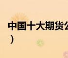 中國(guó)十大期貨公司排行榜（中國(guó)十大期貨公司）