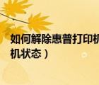 如何解除惠普打印機(jī)脫機(jī)狀態(tài)提示（如何解除惠普打印機(jī)脫機(jī)狀態(tài)）