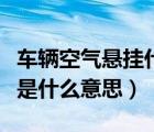 車輛空氣懸掛什么意思（汽車的空氣懸掛系統(tǒng)是什么意思）