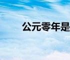 公元零年是怎么規(guī)定的（公元零年）