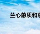 蘭心蕙質(zhì)和蕙質(zhì)蘭心區(qū)別（蘭心蕙質(zhì)）