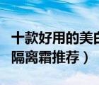 十款好用的美白隔離霜排行榜（美白效果好的隔離霜推薦）