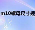 m10螺母尺寸規(guī)格厚度（m10螺母尺寸規(guī)格）