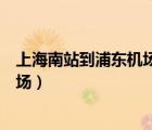上海南站到浦東機場大巴時刻表多少錢（上海南站到浦東機場）