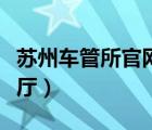 蘇州車(chē)管所官網(wǎng)電話（蘇州車(chē)管所網(wǎng)上服務(wù)大廳）