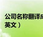 公司名稱(chēng)翻譯成英文怎么寫(xiě)（公司名稱(chēng)翻譯成英文）