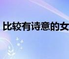 比較有詩(shī)意的女孩名字（有詩(shī)意的女孩名字）