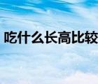 吃什么長高比較快（吃什么長高最快最有效）