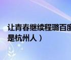 讓青春繼續(xù)程璐百度百科（誰(shuí)有讓青春繼續(xù)程璐的照片我也是杭州人）