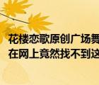 花樓戀歌原創(chuàng)廣場舞 視頻（誰有廣場舞 花樓戀歌 的歌詞  我在網(wǎng)上竟然找不到這首歌的）