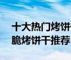 十大熱門烤餅干排行榜（精選10款好吃的酥脆烤餅干推薦）