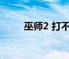 巫師2 打不開(kāi)（巫師2打不開(kāi)游戲）