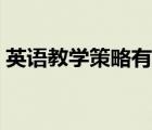 英語教學策略有哪些（英語教學方法有哪些）