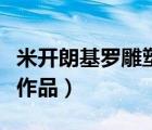 米開朗基羅雕塑作品的感受（米開朗基羅雕塑作品）