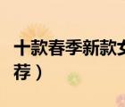 十款春季新款女鞋排行榜（春秋款時(shí)尚女鞋推薦）