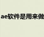 ae軟件是用來做什么的（ae是做什么的軟件）